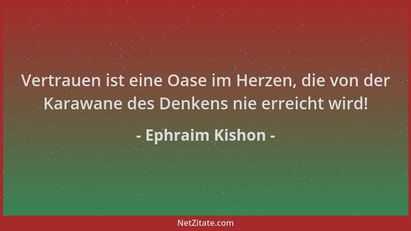 Ephraim Kishon - Vertrauen ist eine Oase im Herzen, die von der Karawane des Denkens nie erreicht wird!...