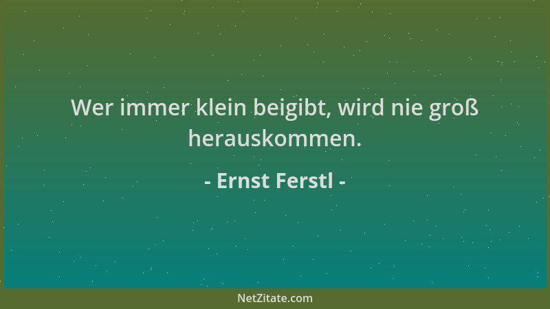 Ernst Ferstl - Wer immer klein beigibt, wird nie groß herauskommen....