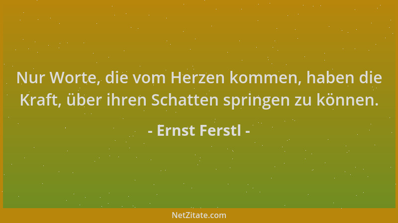 Ernst Ferstl - Nur Worte, die vom Herzen kommen, haben die Kraft, über ihren Schatten springen zu können....
