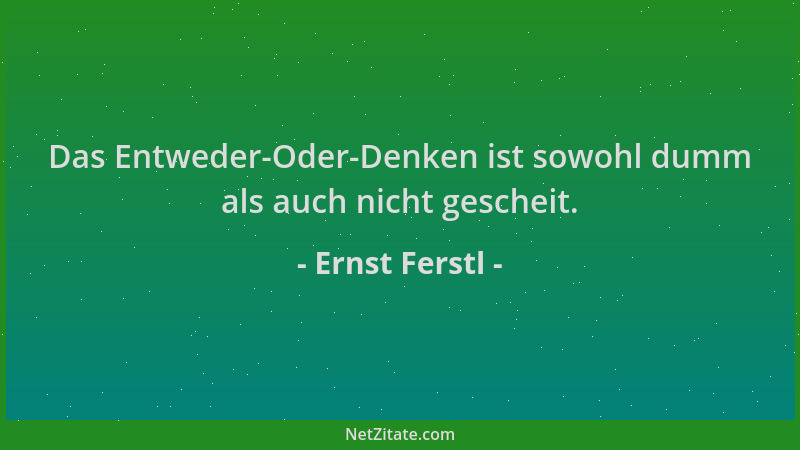 Ernst Ferstl - Das Entweder-Oder-Denken ist sowohl dumm als auch nicht gescheit....