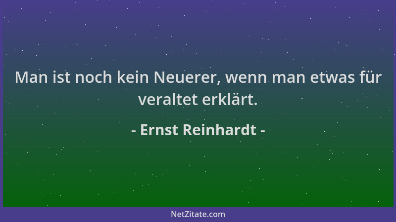 Ernst Reinhardt - Man ist noch kein Neuerer, wenn man etwas für veraltet erklärt....
