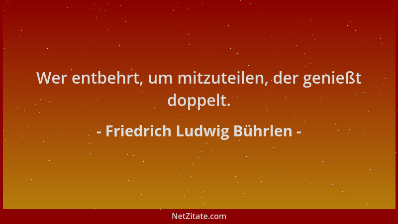 Friedrich Ludwig Bührlen - Wer entbehrt, um mitzuteilen, der genießt doppelt....