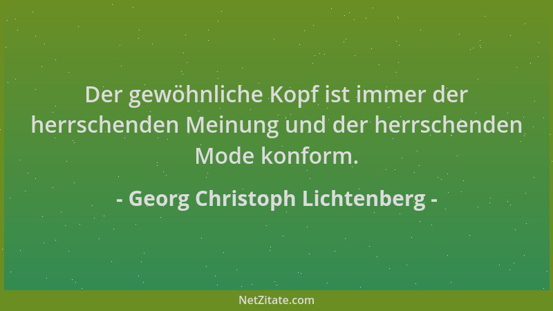 Georg Christoph Lichtenberg - Der gewöhnliche Kopf ist immer der herrschenden Meinung und der herrschenden Mode konform....