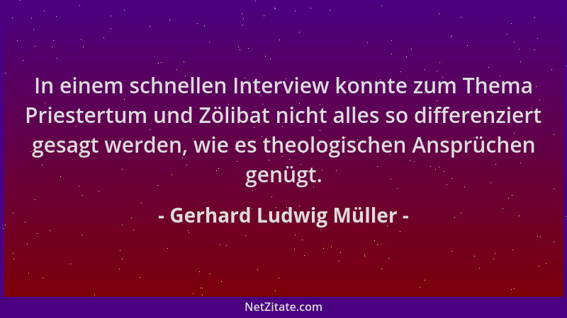 Gerhard Ludwig Müller - In einem schnellen Interview konnte zum Thema Priestertum und Zölibat nicht alles so differenziert...