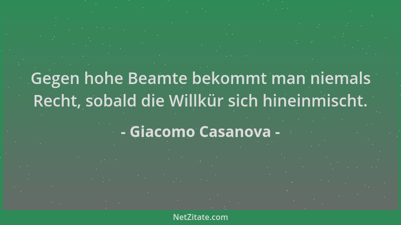Giacomo Casanova - Gegen hohe Beamte bekommt man niemals Recht, sobald die Willkür sich hineinmischt....
