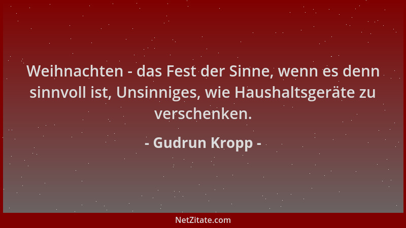 Gudrun Kropp - Weihnachten - das Fest der Sinne, wenn es denn sinnvoll ist, Unsinniges, wie Haushaltsgeräte zu verschenken....