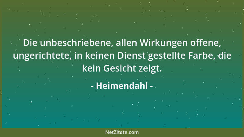 Heimendahl - Die unbeschriebene, allen Wirkungen offene, ungerichtete, in keinen Dienst gestellte Farbe, die kein Gesicht z...