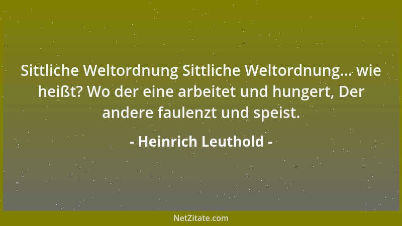 Heinrich Leuthold - Sittliche Weltordnung Sittliche Weltordnung... wie heißt? Wo der eine arbeitet und hungert, Der andere...
