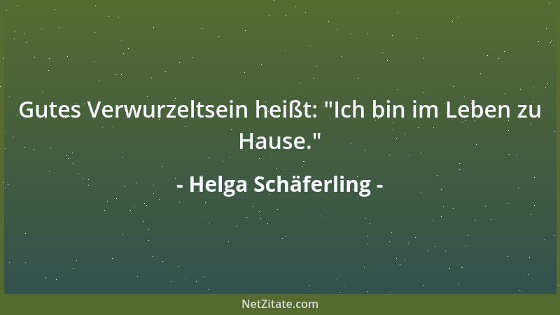 Helga Schäferling - Gutes Verwurzeltsein heißt:  "Ich bin im Leben zu Hause. "...