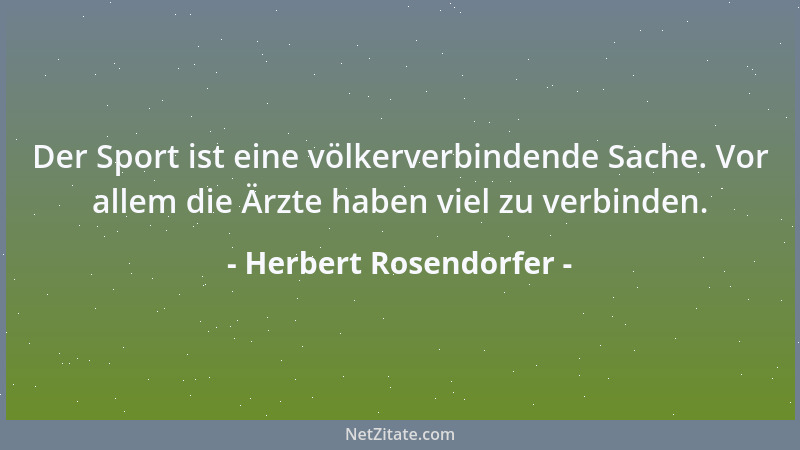Herbert Rosendorfer - Der Sport ist eine völkerverbindende Sache. Vor allem die Ärzte haben viel zu verbinden....