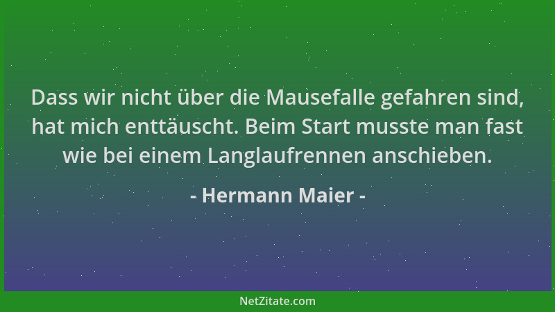 Hermann Maier - Dass wir nicht über die Mausefalle gefahren sind, hat mich enttäuscht. Beim Start musste man fast wie bei e...