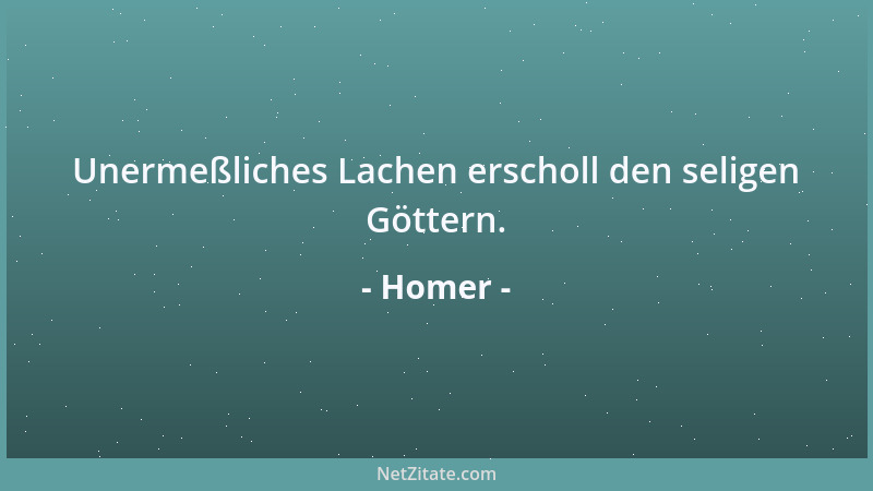 Homer - Unermeßliches Lachen erscholl den seligen Göttern....
