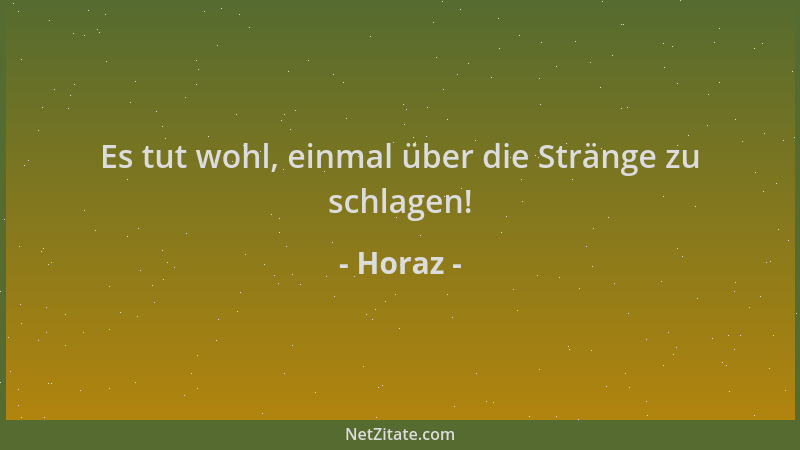 Horaz - Es tut wohl, einmal über die Stränge zu schlagen!...