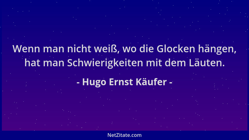 Hugo Ernst Käufer - Wenn man nicht weiß, wo die Glocken hängen, hat man Schwierigkeiten mit dem Läuten....
