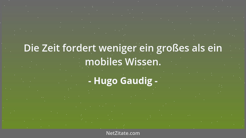 Hugo Gaudig - Die Zeit fordert weniger ein großes als ein mobiles Wissen....