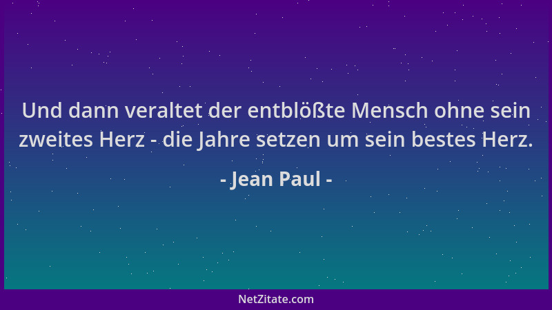 Jean Paul - Und dann veraltet der entblößte Mensch ohne sein zweites Herz - die Jahre setzen um sein bestes Herz....