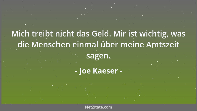 Joe Kaeser - Mich treibt nicht das Geld. Mir ist wichtig, was die Menschen einmal über meine Amtszeit sagen....