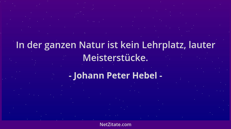 Johann Peter Hebel - In der ganzen Natur ist kein Lehrplatz, lauter Meisterstücke....