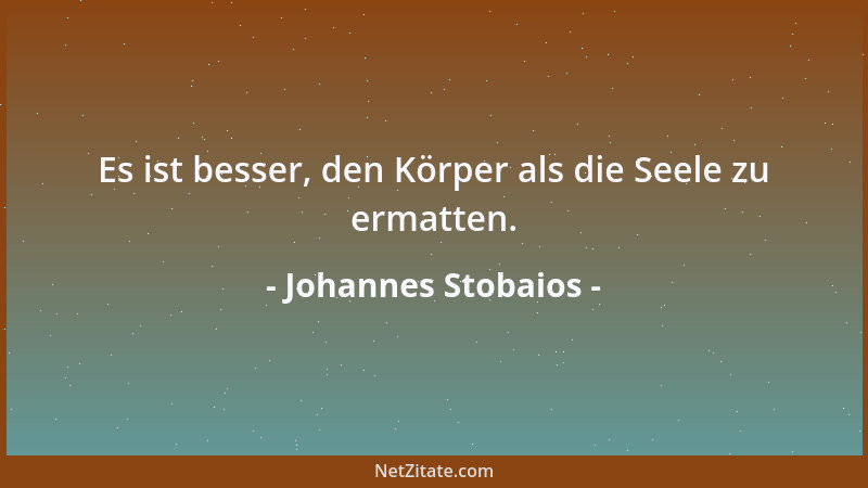 Johannes Stobaios - Es ist besser, den Körper als die Seele zu ermatten....