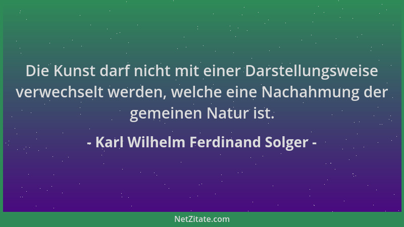 Karl Wilhelm Ferdinand Solger - Die Kunst darf nicht mit einer Darstellungsweise verwechselt werden, welche eine Nachahmung...