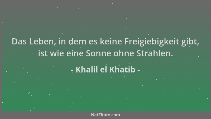 Khalil el Khatib - Das Leben, in dem es keine Freigiebigkeit gibt, ist wie eine Sonne ohne Strahlen....