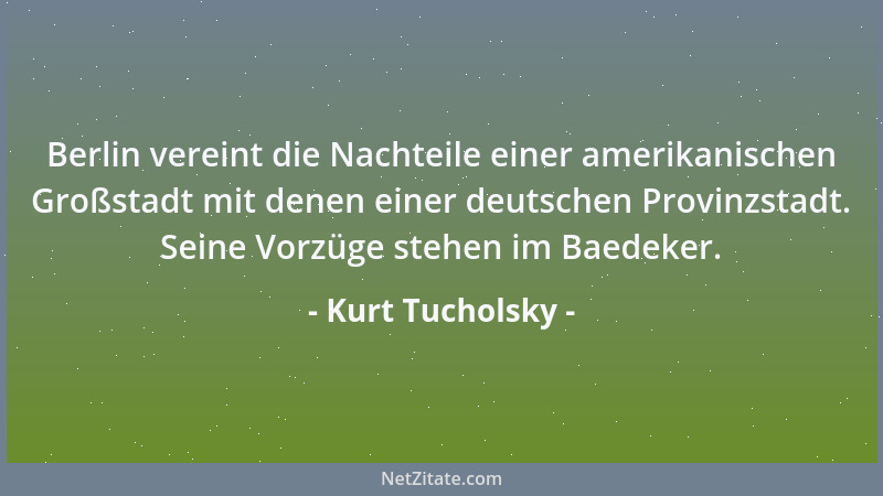 Kurt Tucholsky - Berlin vereint die Nachteile einer amerikanischen Großstadt mit denen einer deutschen Provinzstadt. Seine...