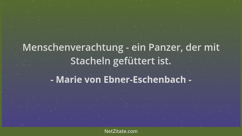 Marie von Ebner-Eschenbach - Menschenverachtung - ein Panzer, der mit Stacheln gefüttert ist....