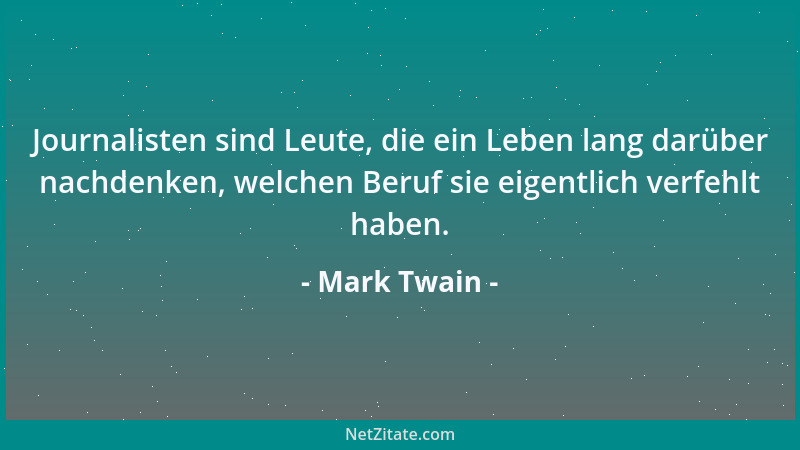Mark Twain - Journalisten sind Leute, die ein Leben lang darüber nachdenken, welchen Beruf sie eigentlich verfehlt haben....