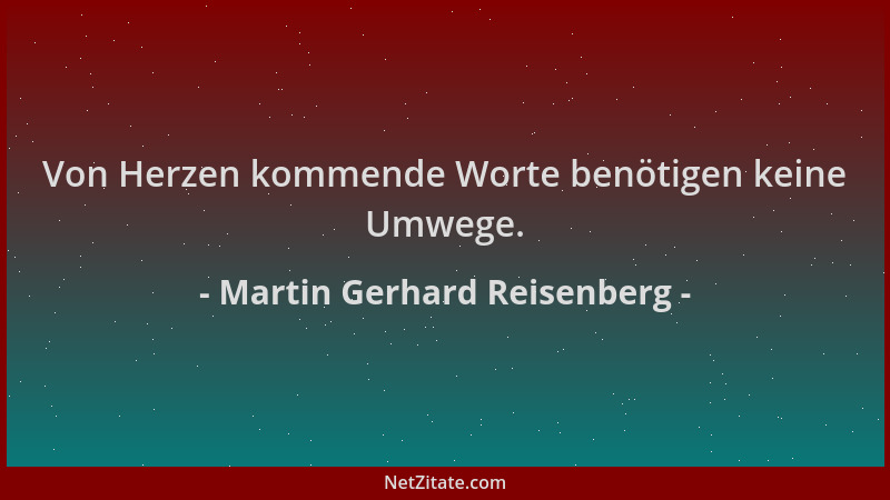 Martin Gerhard Reisenberg - Von Herzen kommende Worte benötigen keine Umwege....
