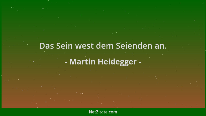 Martin Heidegger - Das Sein west dem Seienden an....