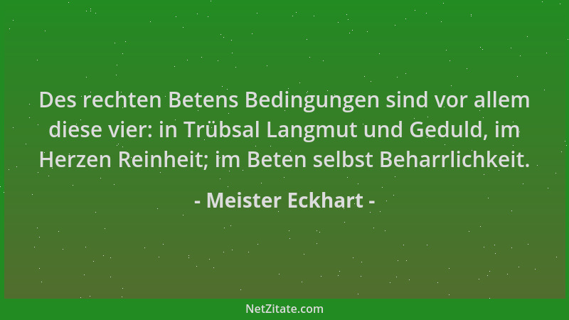 Meister Eckhart - Des rechten Betens Bedingungen sind vor allem diese vier: in Trübsal Langmut und Geduld, im Herzen Reinhe...