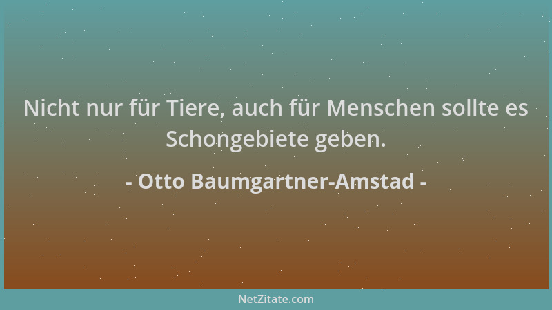 Otto Baumgartner-Amstad - Nicht nur für Tiere, auch für Menschen sollte es Schongebiete geben....