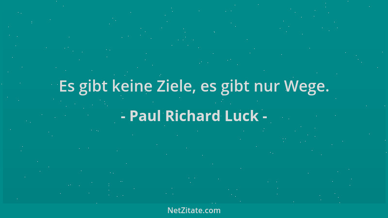 Paul Richard Luck - Es gibt keine Ziele, es gibt nur Wege....