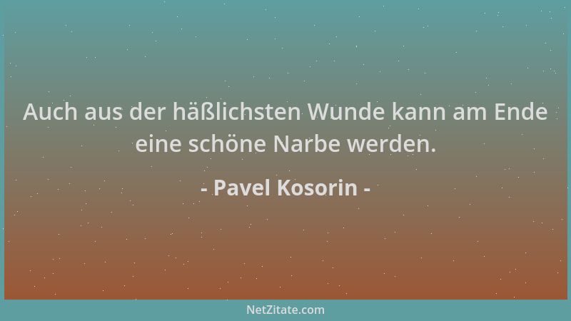 Pavel Kosorin - Auch aus der häßlichsten Wunde kann am Ende eine schöne Narbe werden....