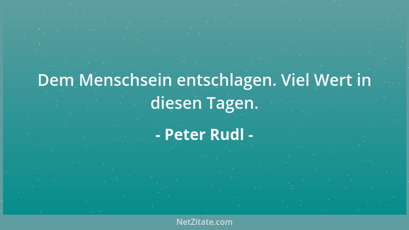 Peter Rudl - Dem Menschsein entschlagen. Viel Wert in diesen Tagen....