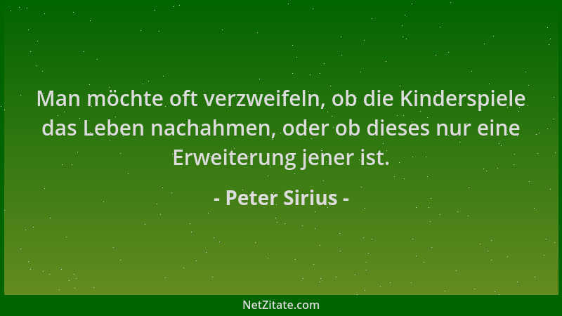 Peter Sirius - Man möchte oft verzweifeln, ob die Kinderspiele das Leben nachahmen, oder ob dieses nur eine Erweiterung jen...
