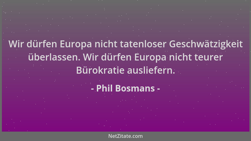 Phil Bosmans - Wir dürfen Europa nicht tatenloser Geschwätzigkeit überlassen. Wir dürfen Europa nicht teurer Bürokratie aus...