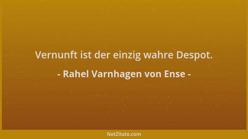 Rahel Varnhagen von Ense - Vernunft ist der einzig wahre Despot....