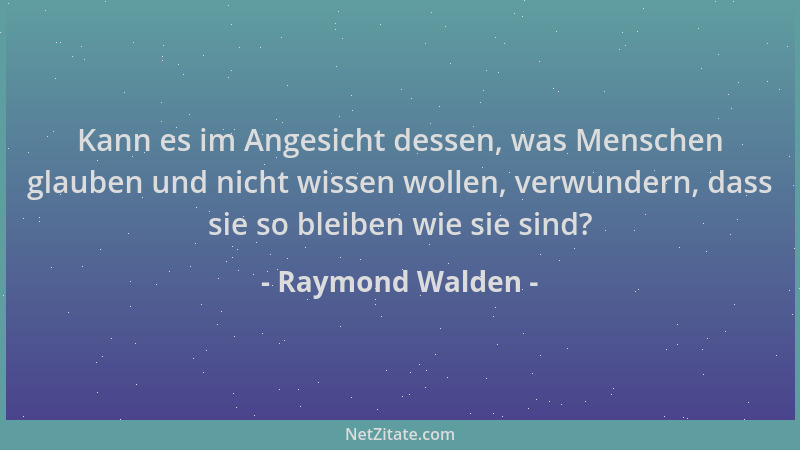 Raymond Walden - Kann es im Angesicht dessen, was Menschen glauben und nicht wissen wollen, verwundern, dass sie so bleiben...