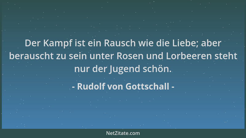 Rudolf von Gottschall - Der Kampf ist ein Rausch wie die Liebe; aber berauscht zu sein unter Rosen und Lorbeeren steht nur...