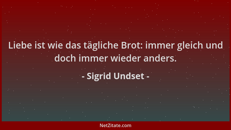 Sigrid Undset - Liebe ist wie das tägliche Brot: immer gleich und doch immer wieder anders....