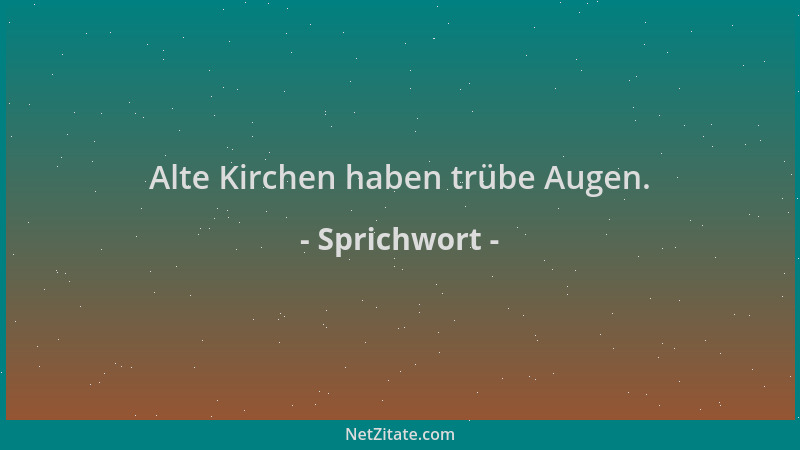 Sprichwort - Alte Kirchen haben trübe Augen....