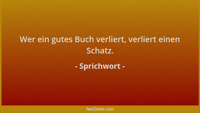 Sprichwort - Wer ein gutes Buch verliert, verliert einen Schatz....