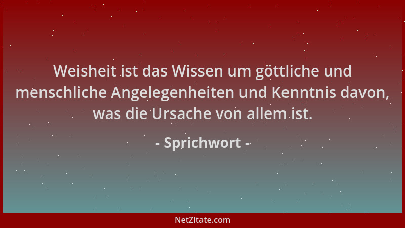 Sprichwort - Weisheit ist das Wissen um göttliche und menschliche Angelegenheiten und Kenntnis davon, was die Ursache von a...