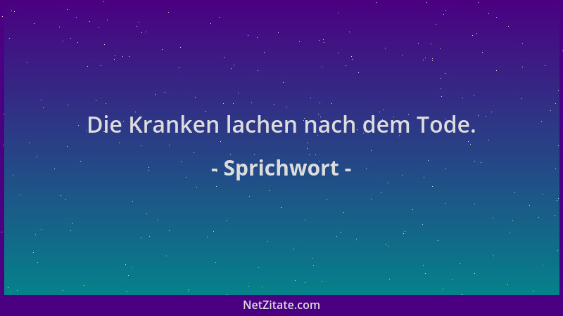 Sprichwort - Die Kranken lachen nach dem Tode....