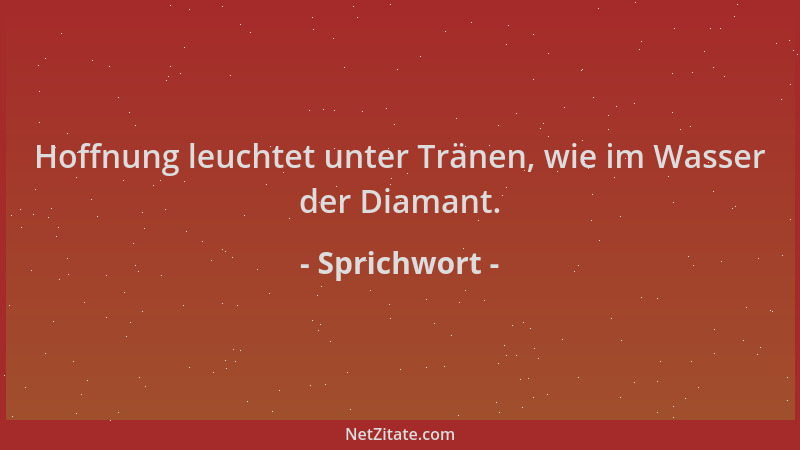 Sprichwort - Hoffnung leuchtet unter Tränen, wie im Wasser der Diamant....