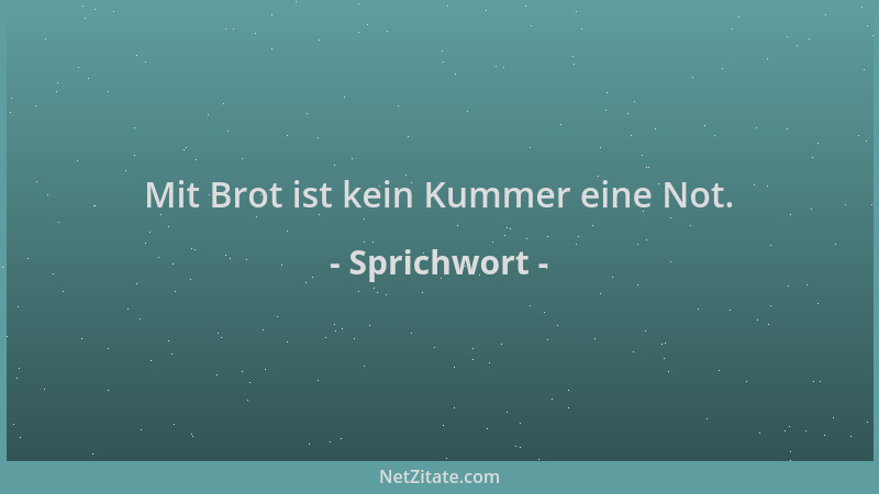 Sprichwort - Mit Brot ist kein Kummer eine Not....