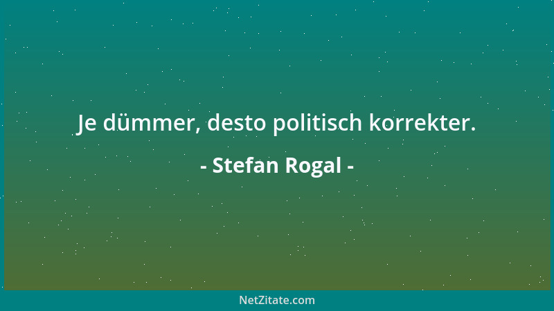 Stefan Rogal - Je dümmer, desto politisch korrekter....