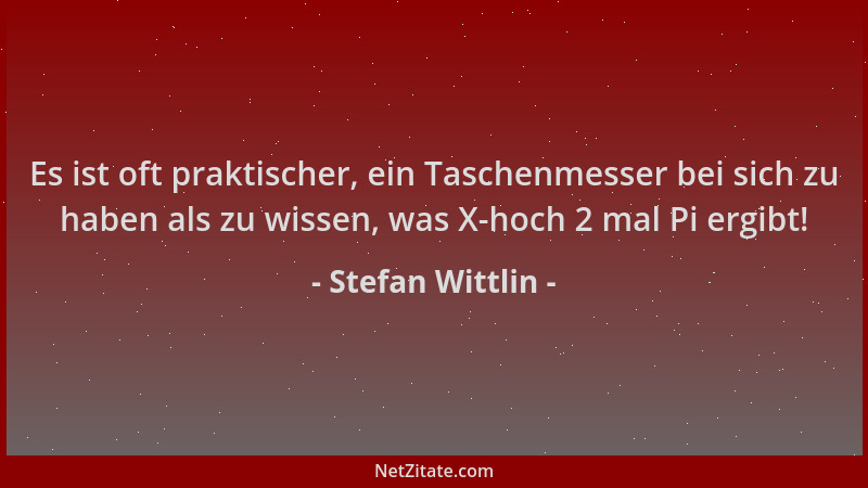 Stefan Wittlin - Es ist oft praktischer, ein Taschenmesser bei sich zu haben als zu wissen, was X-hoch 2 mal Pi ergibt!...