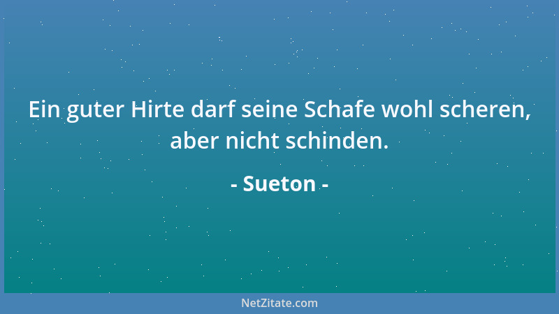 Sueton - Ein guter Hirte darf seine Schafe wohl scheren, aber nicht schinden....